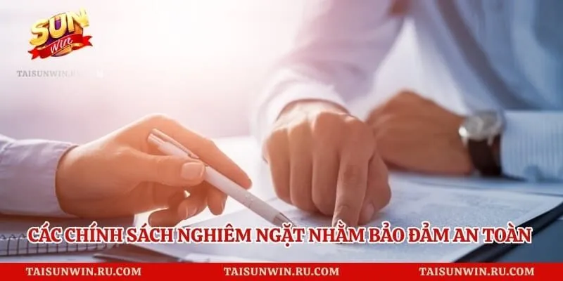 Các chính sách nghiêm ngặt nhằm bảo đảm an toàn tuyệt đối