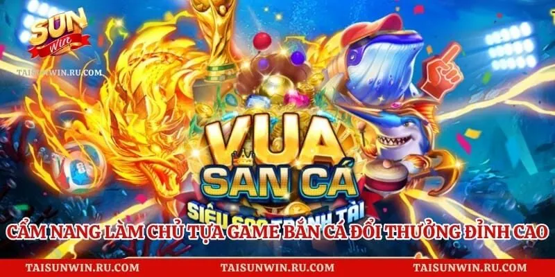 Cẩm Nang Làm Chủ Tựa Game Bắn Cá Đổi Thưởng Đỉnh Cao