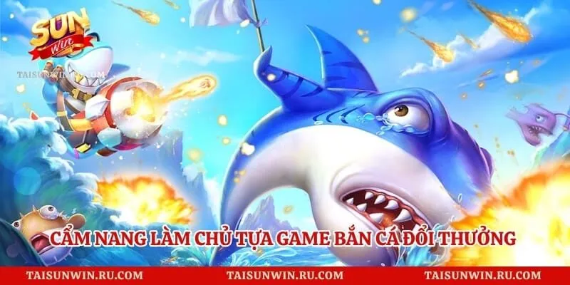 Cẩm nang làm chủ tựa game bắn cá đổi thưởng theo quy trình